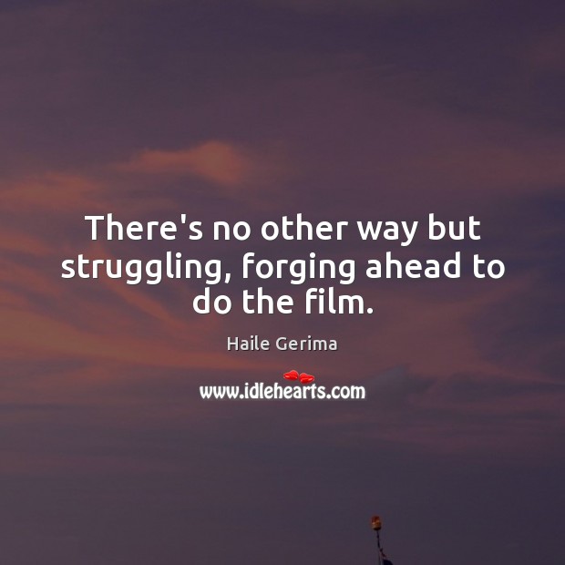 There’s no other way but struggling, forging ahead to do the film. Haile Gerima Picture Quote