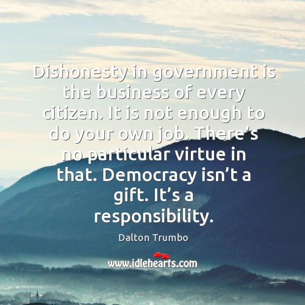 There’s no particular virtue in that. Democracy isn’t a gift. It’s a responsibility. Dalton Trumbo Picture Quote