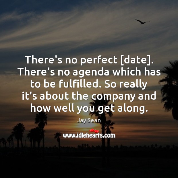 There’s no perfect [date]. There’s no agenda which has to be fulfilled. Jay Sean Picture Quote