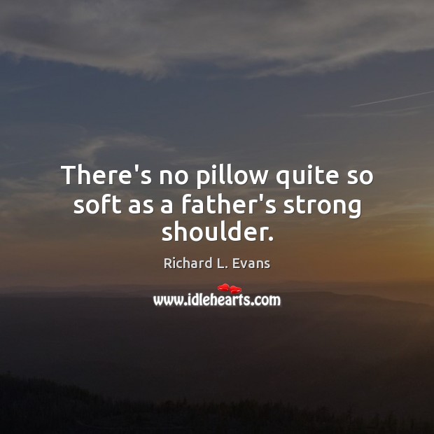 There’s no pillow quite so soft as a father’s strong shoulder. Richard L. Evans Picture Quote