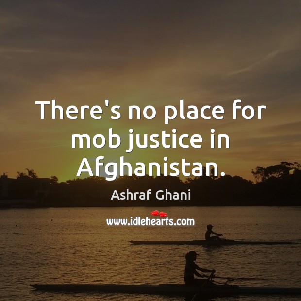 There’s no place for mob justice in Afghanistan. 