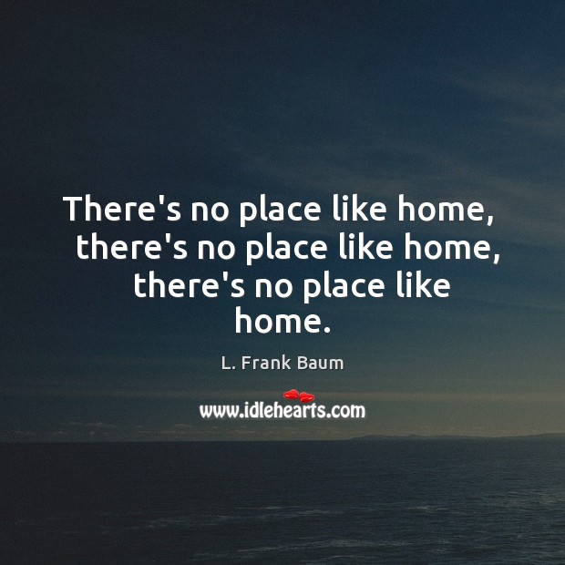 There’s no place like home,   there’s no place like home,   there’s no place like home. L. Frank Baum Picture Quote