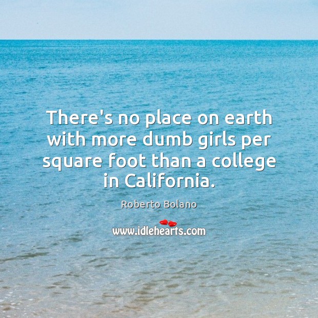 There’s no place on earth with more dumb girls per square foot Roberto Bolano Picture Quote
