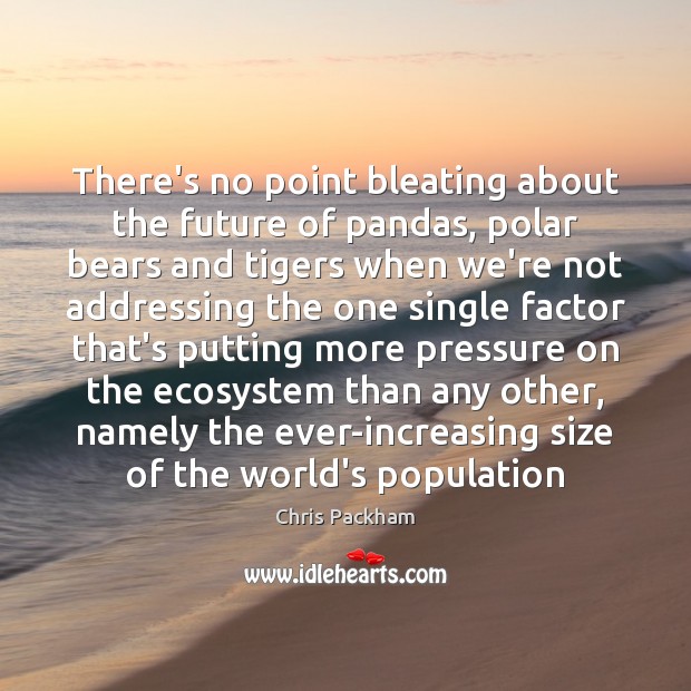 There’s no point bleating about the future of pandas, polar bears and Chris Packham Picture Quote