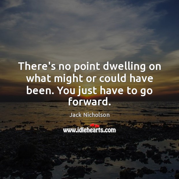 There’s no point dwelling on what might or could have been. You just have to go forward. Jack Nicholson Picture Quote