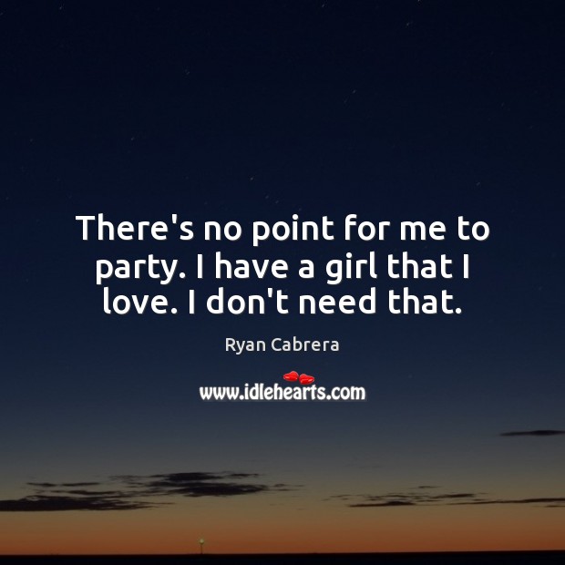 There’s no point for me to party. I have a girl that I love. I don’t need that. Image
