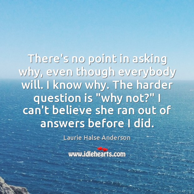 There’s no point in asking why, even though everybody will. I know Laurie Halse Anderson Picture Quote