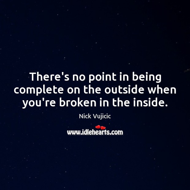 There’s no point in being complete on the outside when you’re broken in the inside. Nick Vujicic Picture Quote