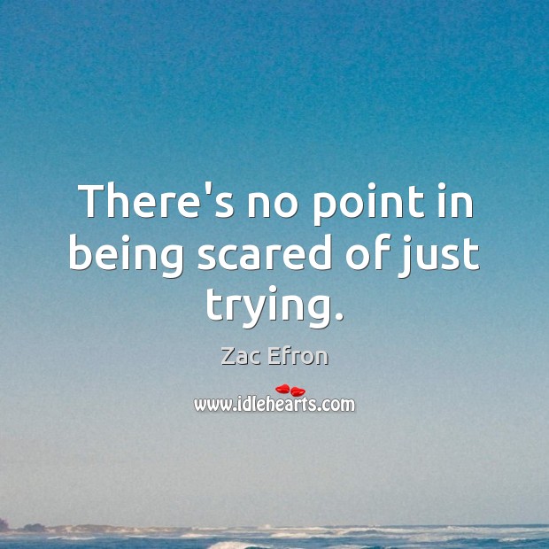 There’s no point in being scared of just trying. Zac Efron Picture Quote