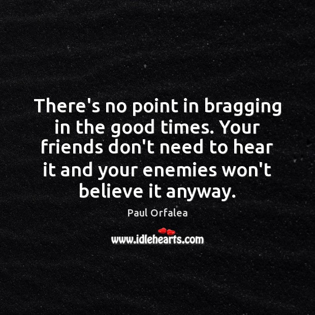There’s no point in bragging in the good times. Your friends don’t Image