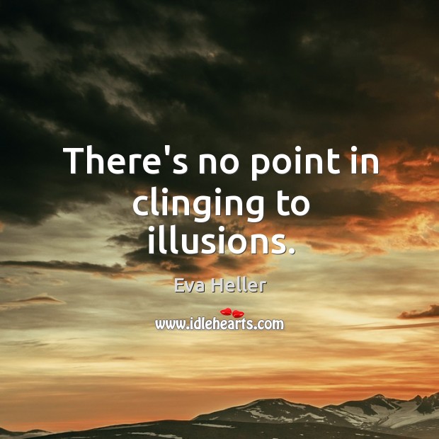 There’s no point in clinging to illusions. Eva Heller Picture Quote