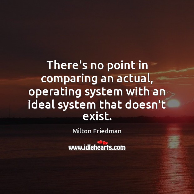 There’s no point in comparing an actual, operating system with an ideal Milton Friedman Picture Quote