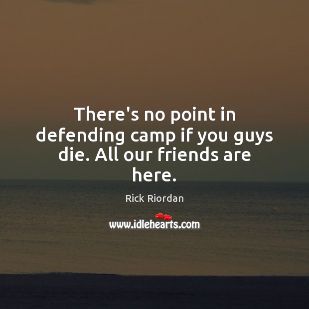 There’s no point in defending camp if you guys die. All our friends are here. Friendship Quotes Image