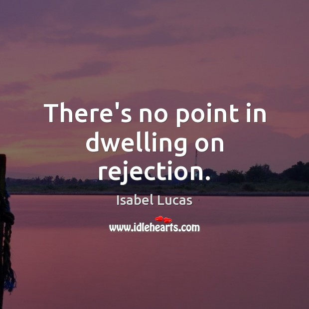 There’s no point in dwelling on rejection. 