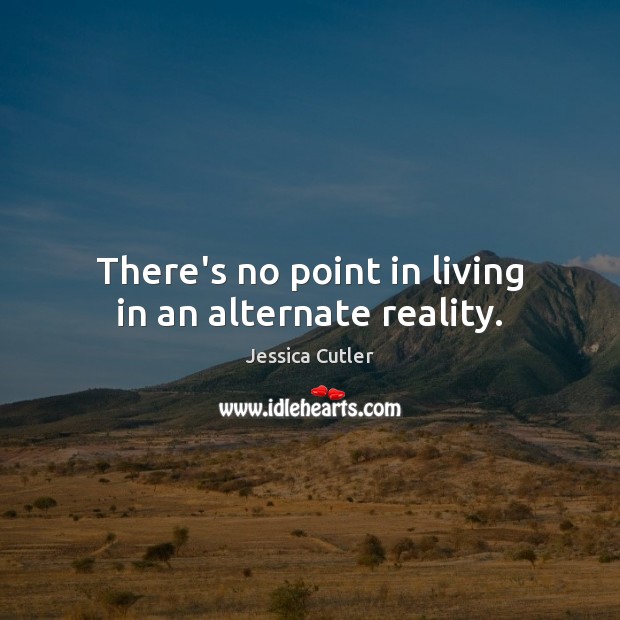 There’s no point in living in an alternate reality. Jessica Cutler Picture Quote