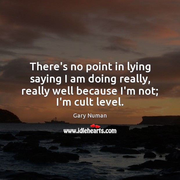 There’s no point in lying saying I am doing really, really well Gary Numan Picture Quote