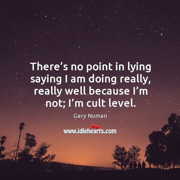 There’s no point in lying saying I am doing really, really well because I’m not; I’m cult level. Gary Numan Picture Quote