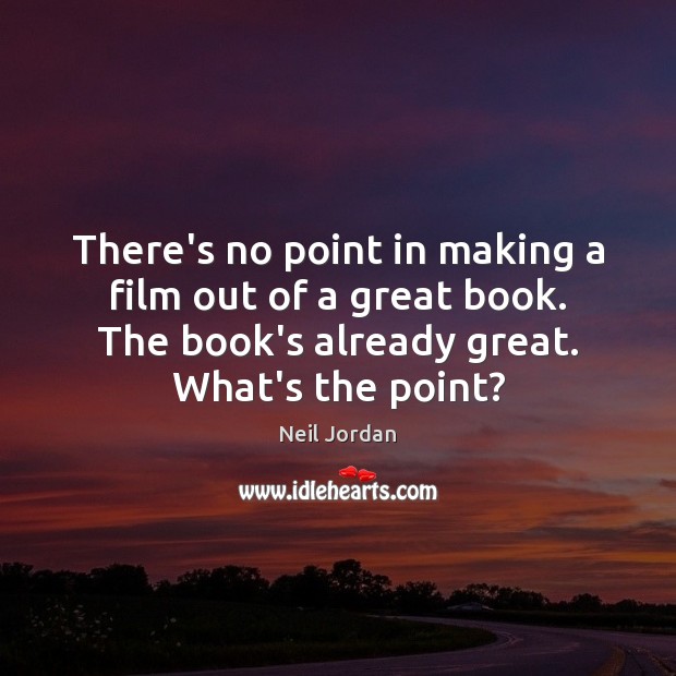 There’s no point in making a film out of a great book. Neil Jordan Picture Quote