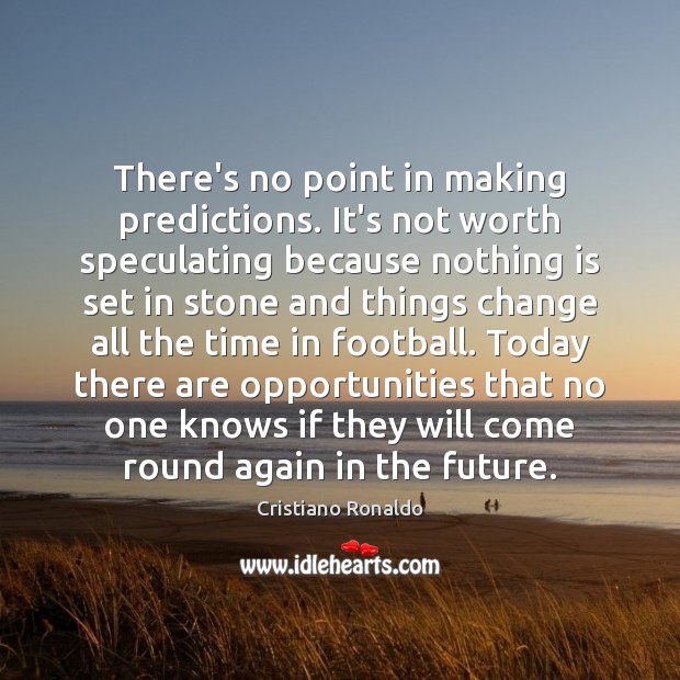There’s no point in making predictions. It’s not worth speculating because nothing Football Quotes Image