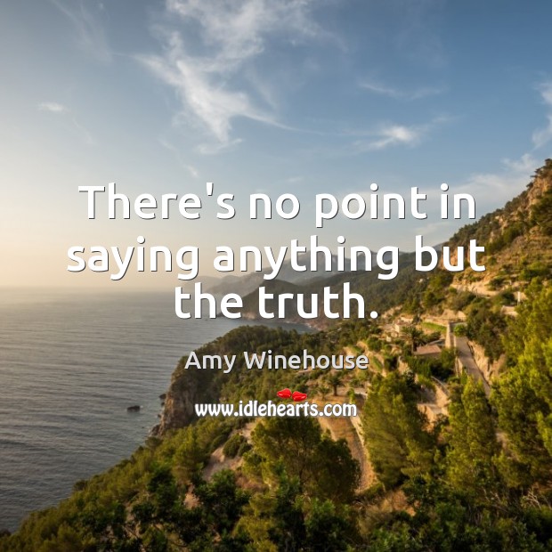 There’s no point in saying anything but the truth. Amy Winehouse Picture Quote