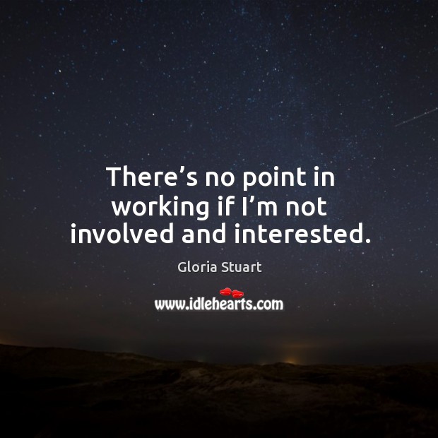 There’s no point in working if I’m not involved and interested. Gloria Stuart Picture Quote