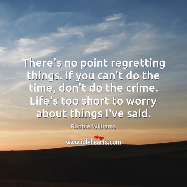 There’s no point regretting things. If you can’t do the time, don’t Robbie Williams Picture Quote