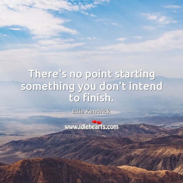 There’s no point starting something you don’t intend to finish. Ellie Kendrick Picture Quote