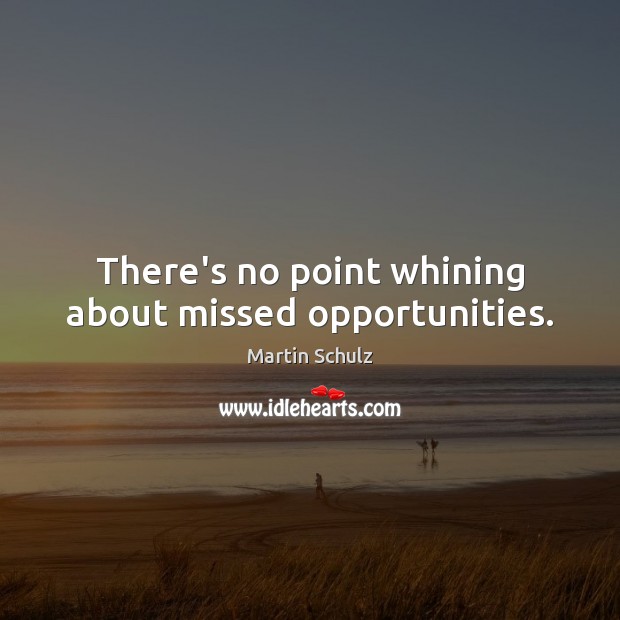 There’s no point whining about missed opportunities. Martin Schulz Picture Quote