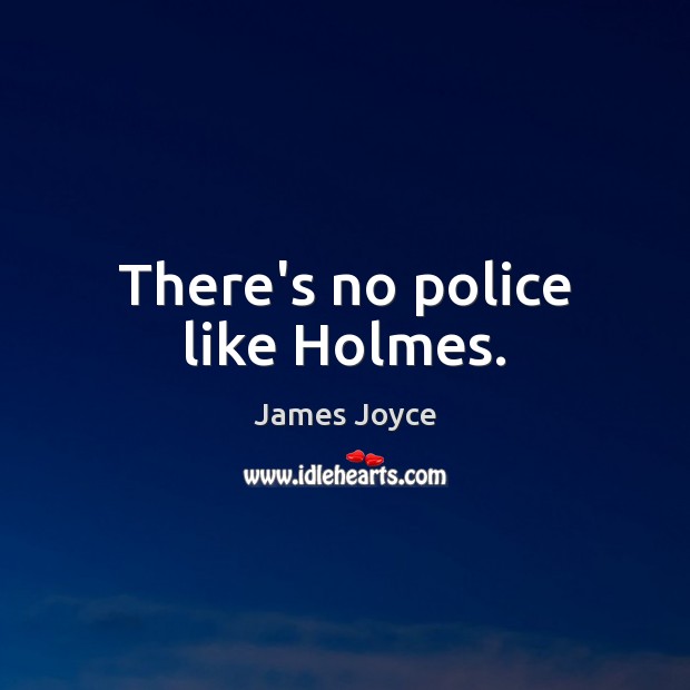 There’s no police like Holmes. James Joyce Picture Quote