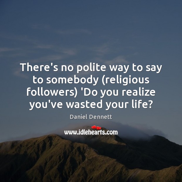 There’s no polite way to say to somebody (religious followers) ‘Do you Daniel Dennett Picture Quote