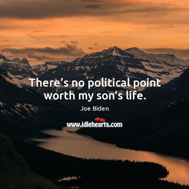 There’s no political point worth my son’s life. Joe Biden Picture Quote