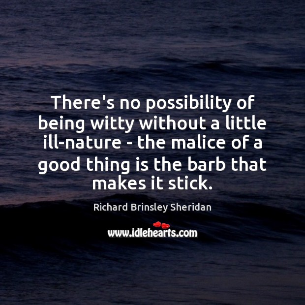 There’s no possibility of being witty without a little ill-nature – the Richard Brinsley Sheridan Picture Quote
