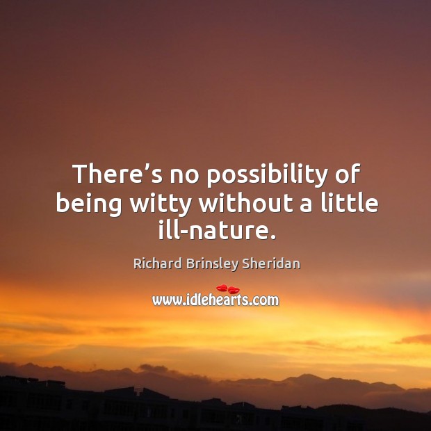 There’s no possibility of being witty without a little ill-nature. Richard Brinsley Sheridan Picture Quote