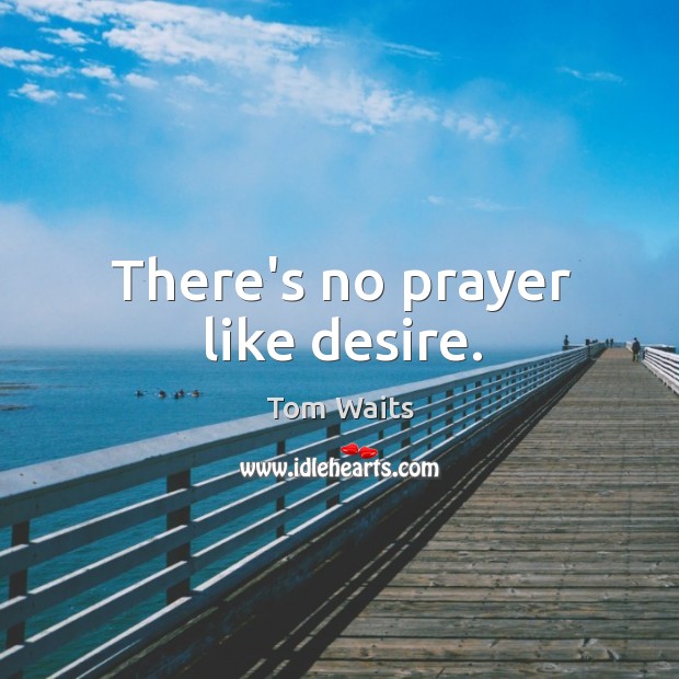 There’s no prayer like desire. Tom Waits Picture Quote