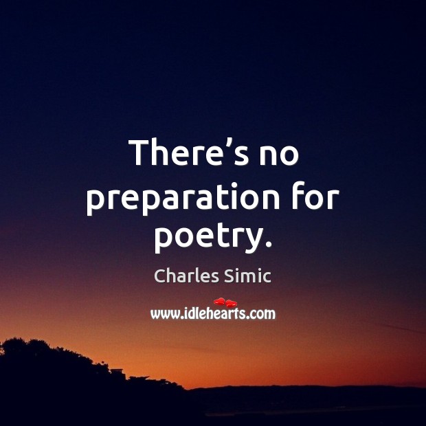 There’s no preparation for poetry. Charles Simic Picture Quote