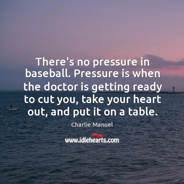 There’s no pressure in baseball. Pressure is when the doctor is getting Charlie Manuel Picture Quote