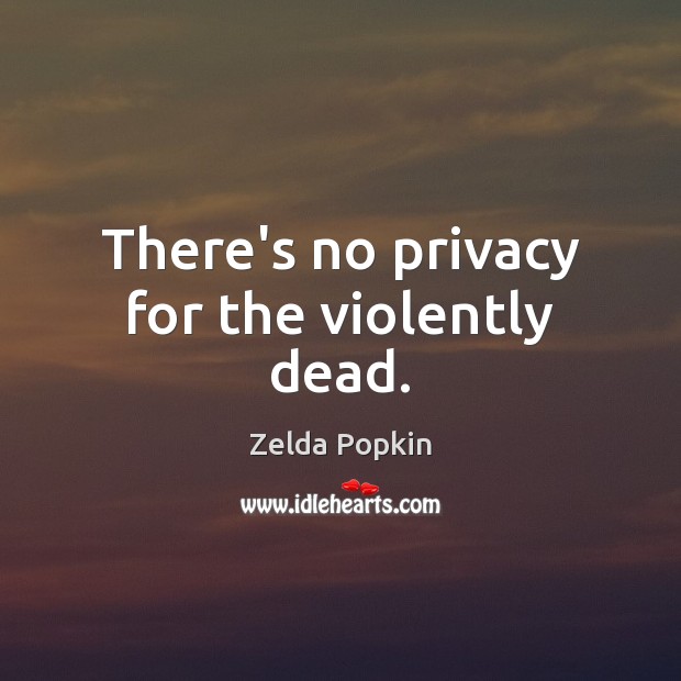 There’s no privacy for the violently dead. Zelda Popkin Picture Quote