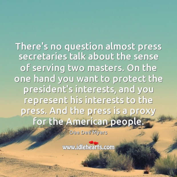 There’s no question almost press secretaries talk about the sense of serving Dee Dee Myers Picture Quote
