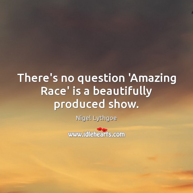 There’s no question ‘Amazing Race’ is a beautifully produced show. Nigel Lythgoe Picture Quote