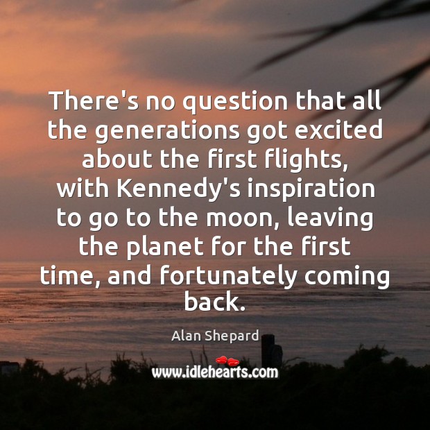 There’s no question that all the generations got excited about the first Alan Shepard Picture Quote