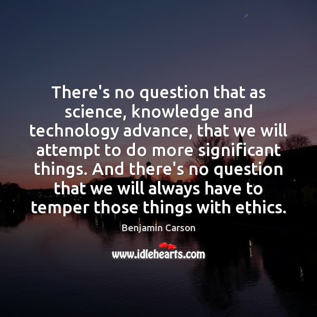 There’s no question that as science, knowledge and technology advance, that we Benjamin Carson Picture Quote