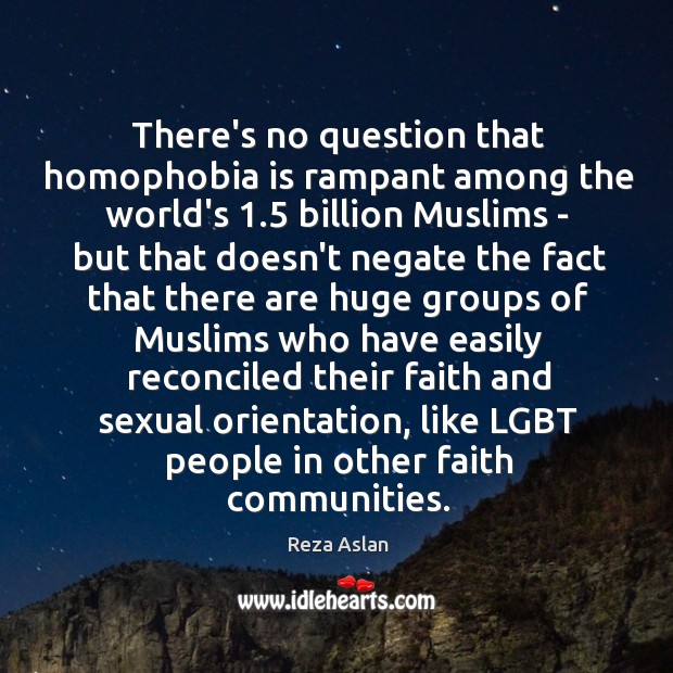 There’s no question that homophobia is rampant among the world’s 1.5 billion Muslims Reza Aslan Picture Quote