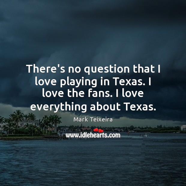 There’s no question that I love playing in Texas. I love the Mark Teixeira Picture Quote