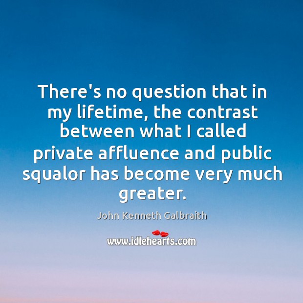 There’s no question that in my lifetime, the contrast between what I John Kenneth Galbraith Picture Quote