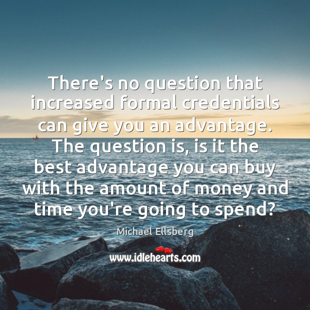 There’s no question that increased formal credentials can give you an advantage. Michael Ellsberg Picture Quote
