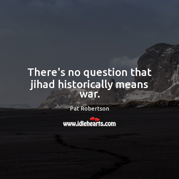 There’s no question that jihad historically means war. Pat Robertson Picture Quote