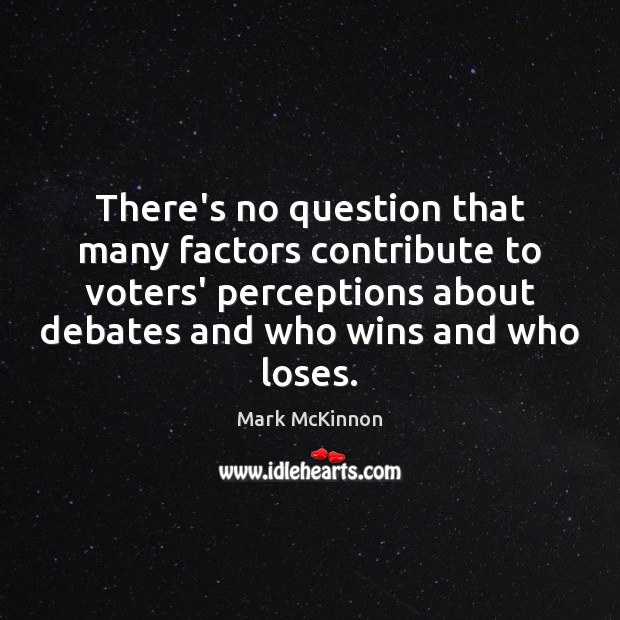 There’s no question that many factors contribute to voters’ perceptions about debates Mark McKinnon Picture Quote