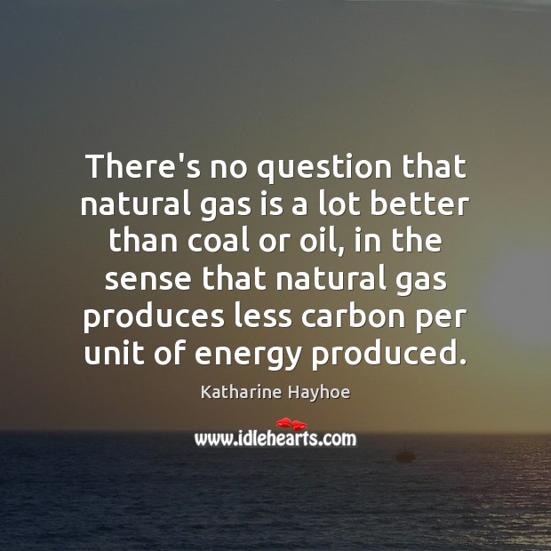 There’s no question that natural gas is a lot better than coal Katharine Hayhoe Picture Quote