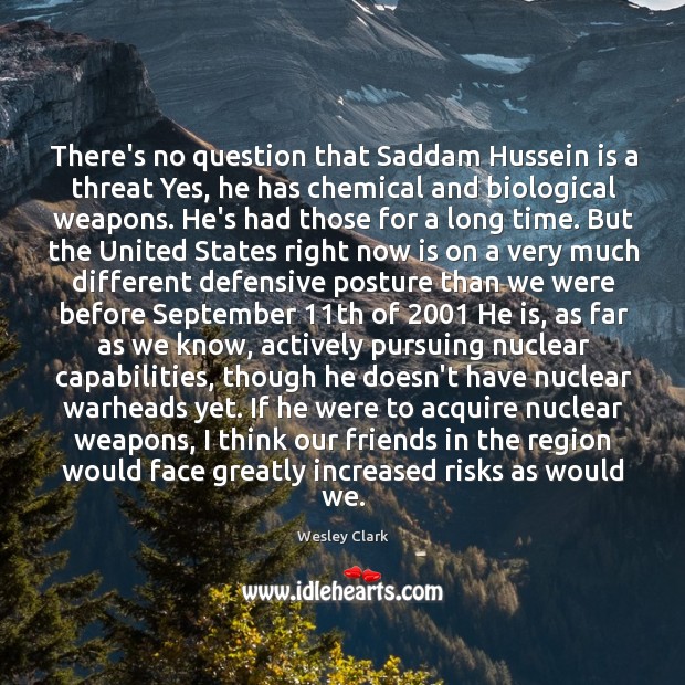 There’s no question that Saddam Hussein is a threat Yes, he has Wesley Clark Picture Quote