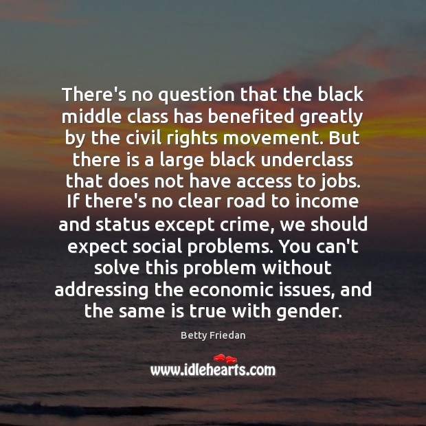 There’s no question that the black middle class has benefited greatly by Betty Friedan Picture Quote